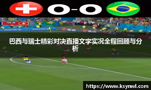 巴西与瑞士精彩对决直播文字实况全程回顾与分析