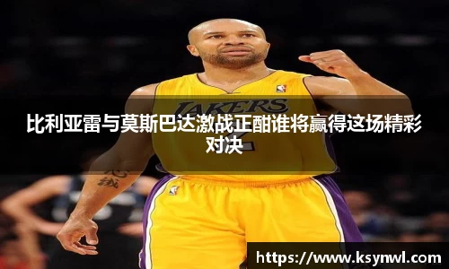 比利亚雷与莫斯巴达激战正酣谁将赢得这场精彩对决