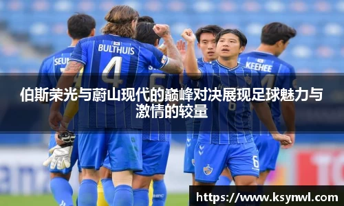 伯斯荣光与蔚山现代的巅峰对决展现足球魅力与激情的较量