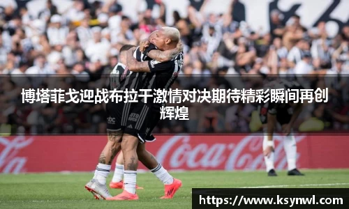 博塔菲戈迎战布拉干激情对决期待精彩瞬间再创辉煌