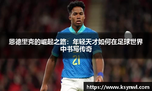 恩德里克的崛起之路：年轻天才如何在足球世界中书写传奇