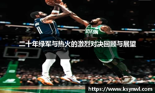 二十年绿军与热火的激烈对决回顾与展望