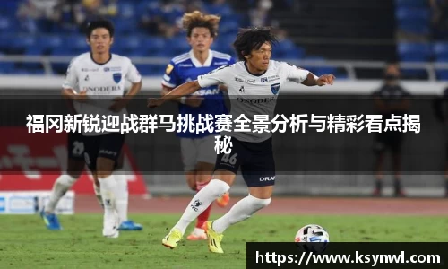 福冈新锐迎战群马挑战赛全景分析与精彩看点揭秘