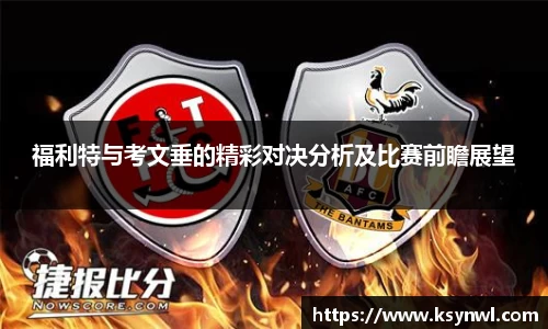 福利特与考文垂的精彩对决分析及比赛前瞻展望